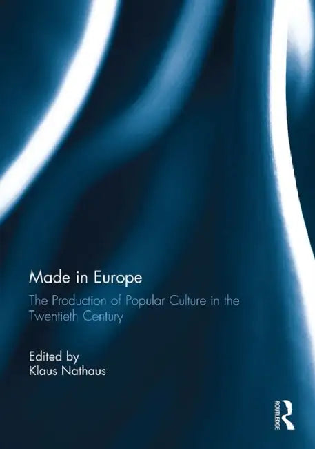 Made in Europe: The Production of Popular Culture in the Twentieth-Century by Klaus Nathaus