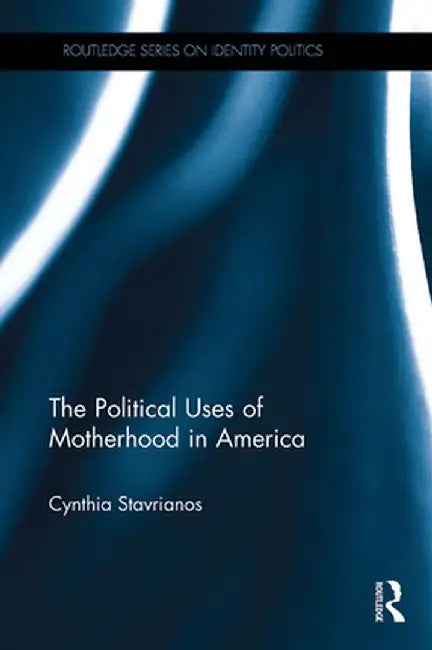 The Political Uses of Motherhood in America by Cynthia Stavrianos