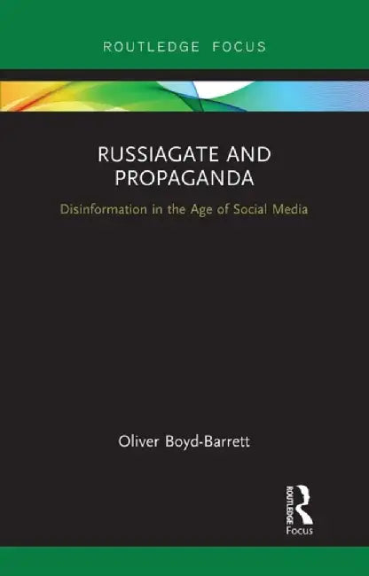 Russiagate and Propaganda: Disinformation in the Age of Social Media by Oliver Boyd-Barrett
