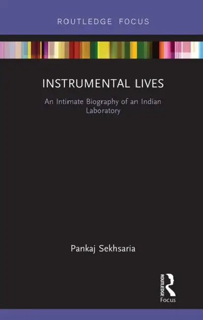 Instrumental Lives: An Intimate Biography of an Indian Laboratory by Pankaj Sekhsaria