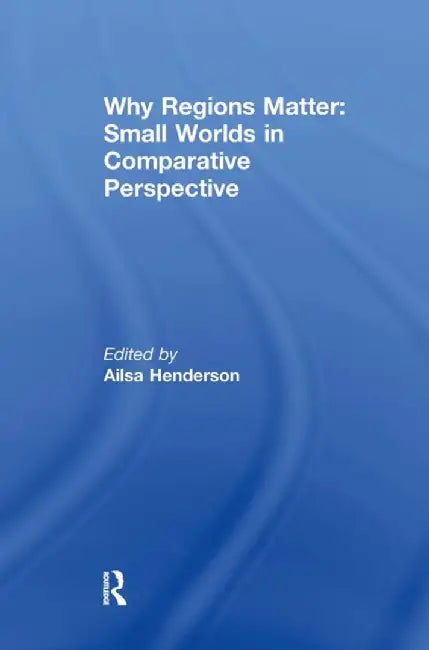 Why Regions Matter: Small Worlds in Comparative Perspective by Ailsa Henderson
