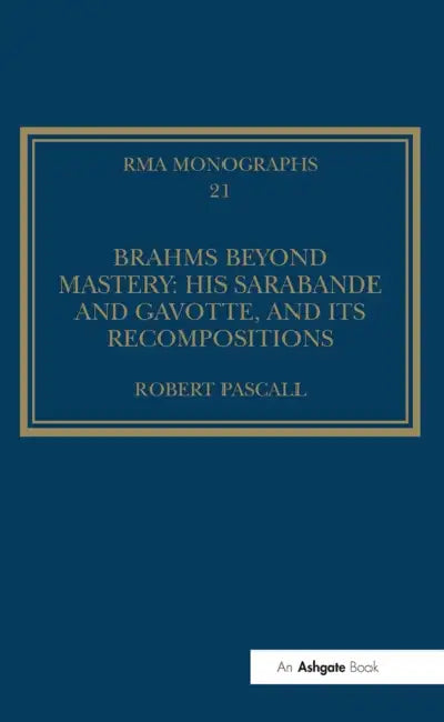 Brahms Beyond Mastery: His Sarabande and Gavotte, and Its Recompositions by Robert Pascall