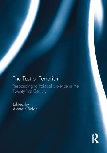 The Test of Terrorism: Responding to Political Violence in the Twenty-First Century by Alastair Finlan
