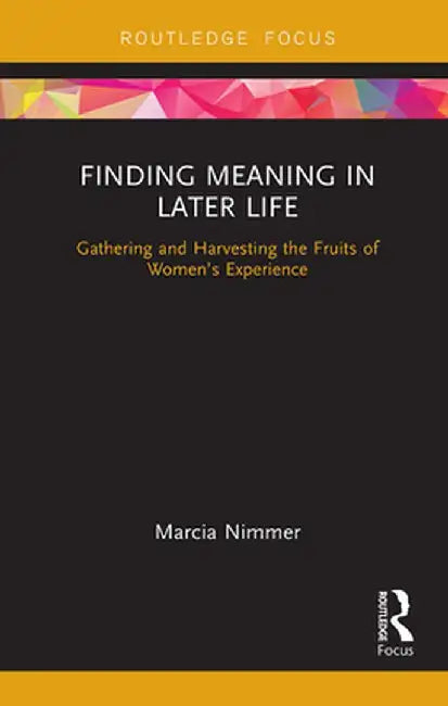 Finding Meaning in Later Life: Gathering and Harvesting the Fruits of Women's Experience by Marcia Nimmer