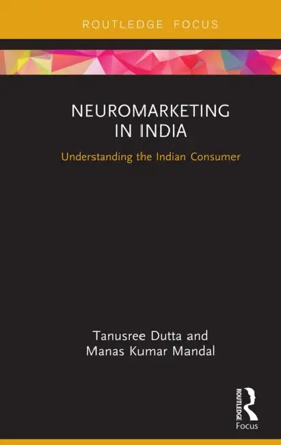 Neuromarketing in India: Understanding the Indian Consumer by Dutta Tanusree
