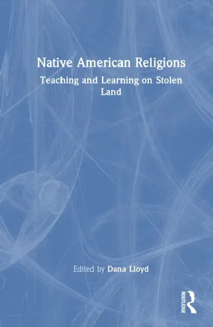 Native American Religions: Teaching and Learning on Stolen Land by Dana Lloyd