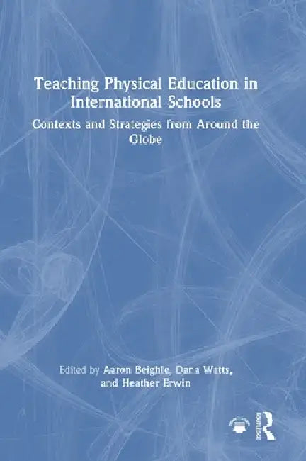 Teaching Physical Education in International Schools: Contexts and Strategies from Around the Globe by Aaron Beighle, Dana Watts, Heather Erwin