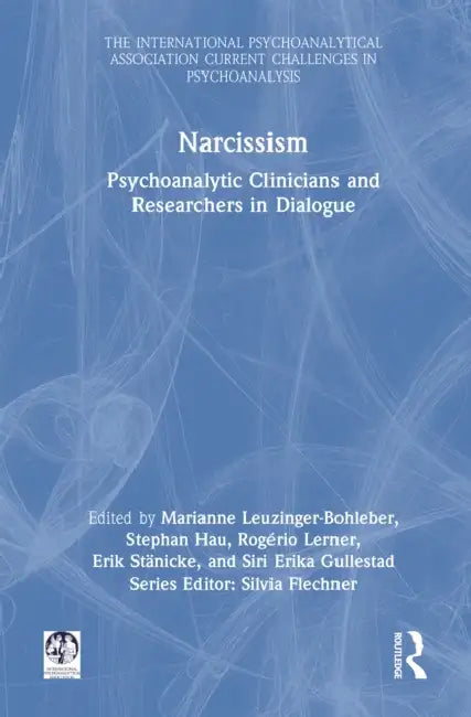 Narcissism: Psychoanalytic Clinicians and Researchers in Dialogue by Marianne Leuzinger-Bohleber, Stephan Hau, Rogério Lerner