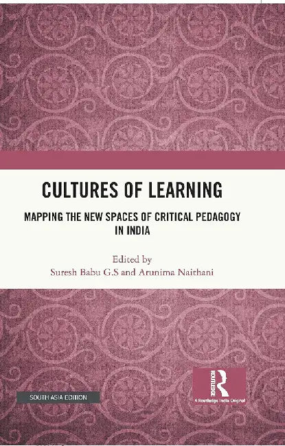 Cultures of Learning: Mapping the new spaces of critical pedagogy in India by Suresh Babu G.S, Arunima Naithani