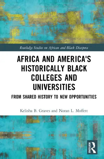 Africa and America's Historically Black Colleges and Universities: From Shared History to New Opportunities by Kelisha B. Graves, Noran L. Moffett