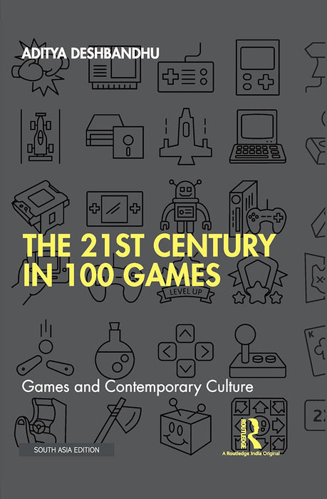 The 21st Century in 100 Games: Games and Contemporary Culture by Aditya Deshbandhu