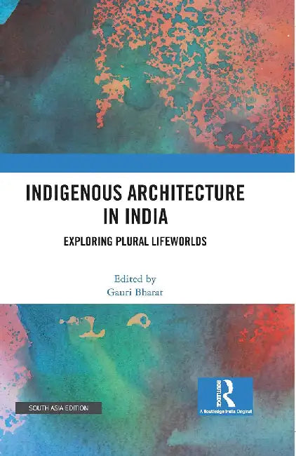 Indigenous Architecture in India: Exploring Plural Lifeworlds by Gauri Bharat