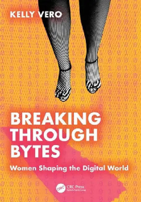 Breaking Through Bytes: Women Shaping the Digital World by Kelly Vero