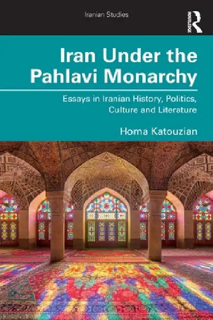 Iran Under the Pahlavi Monarchy: Essays in Iranian History, Politics, Culture and Literature by Homa Katouzian