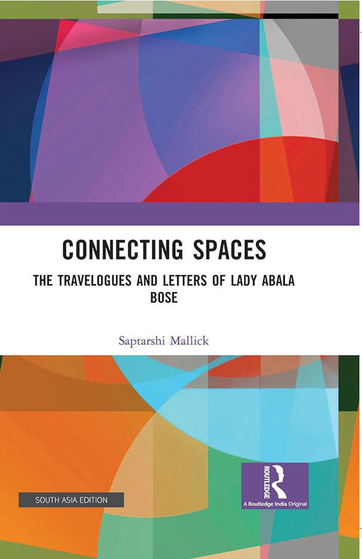 Connecting Spaces: The Travelogues and Letters of lady abala bose by Saptarshi Mallick