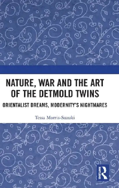 Nature, War and the Art of the Detmold Twins: Orientalist Dreams, Modernity's Nightmares by Tessa Morris-Suzuki