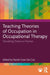 Teaching Theories of Occupation in Occupational Therapy: Translating Theory to Practice by Daniel Cezar Da Cruz