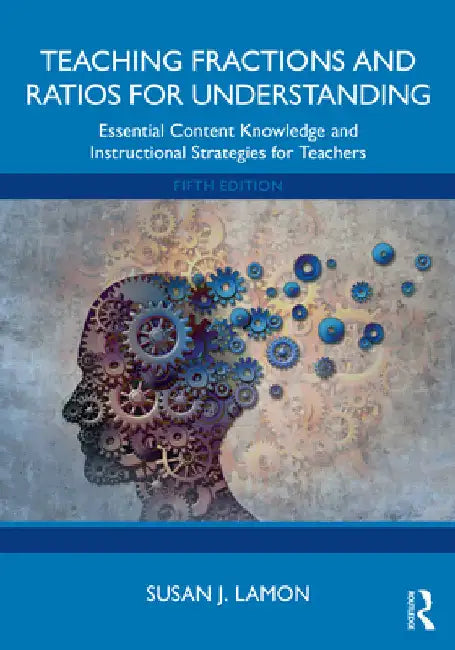 Teaching Fractions and Ratios for Understanding: Essential Content Knowledge and Instructional Strategies for Teachers by Susan J. Lamon