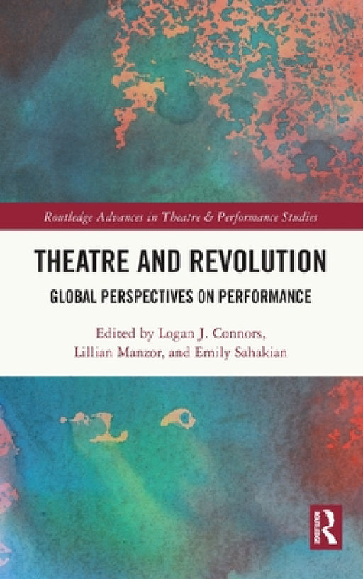 Theatre and Revolution: Global Perspectives on Performance by Logan J. Connors, Lillian Manzor, Emily Sahakian