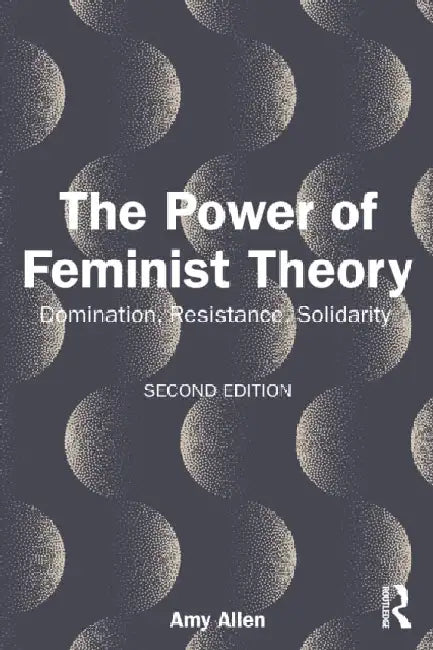 The Power of Feminist Theory: Domination, Resistance, Solidarity by Amy Allen