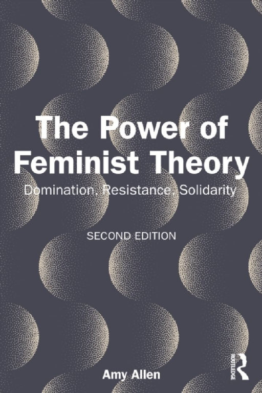 The Power of Feminist Theory: Domination, Resistance, Solidarity by Amy Allen