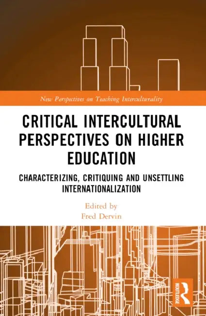 Critical Intercultural Perspectives on Higher Education: Characterizing, Critiquing and Unsettling Internationalization by Fred Dervin