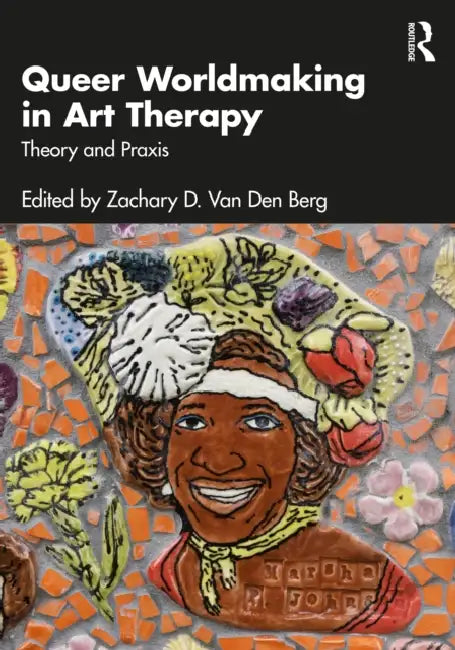 Queer Worldmaking in Art Therapy: Theory and PRAXIS by Zachary D. Van Den Berg