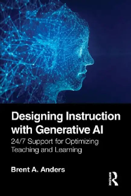 Designing Instruction with Generative AI: 24/7 Support for Optimizing Teaching and Learning by Brent A. Anders