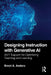 Designing Instruction with Generative AI: 24/7 Support for Optimizing Teaching and Learning by Brent A. Anders