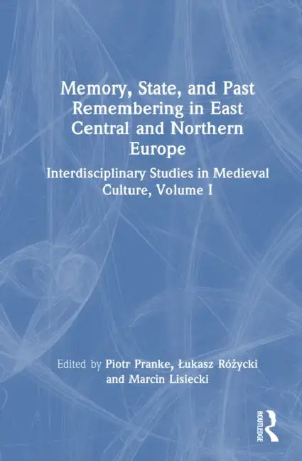 Memory, State, and Past Remembering in East Central and Northern Europe: Interdisciplinary Studies in Medieval Culture, Volume I by Piotr Pranke, Lukasz Różycki, Marcin Lisiecki