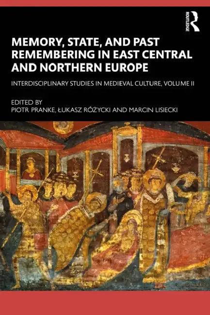 Memory, State, and Past Remembering in East Central and Northern Europe: Interdisciplinary Studies in Medieval Culture, Volume II by Piotr Pranke, Lukasz Różycki, Marcin Lisiecki