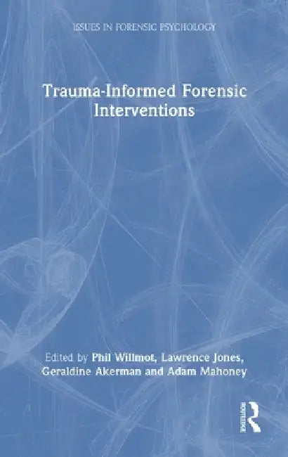 Trauma-Informed Forensic Interventions by Phil Willmot, Lawrence Jones, Geraldine Akerman