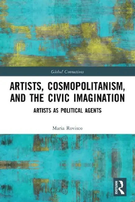 Artists, Cosmopolitanism, and the Civic Imagination: Artists as Political Agents by Maria Rovisco