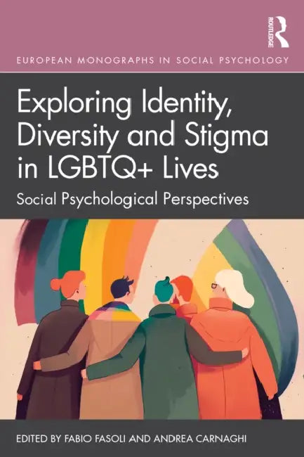 Exploring Identity, Diversity and Stigma in LGBTQ+ Lives: Social Psychological Perspectives by Fabio Fasoli