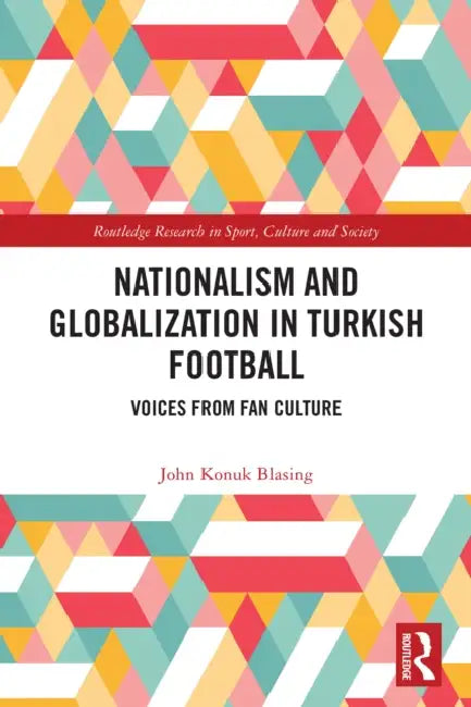 Nationalism and Globalization in Turkish Football by John Konuk Blasing