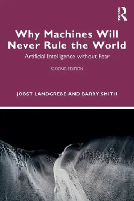 Why Machines Will Never Rule the World: Artificial Intelligence Without Fear by Landgrebe, Jobst
