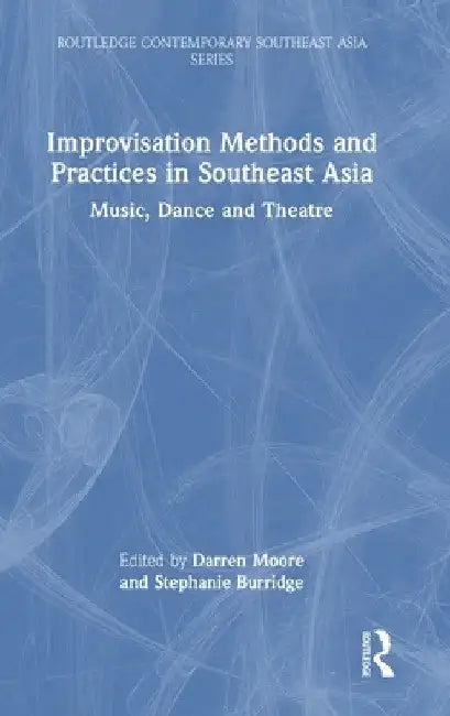 Improvisation Methods and Practices in Southeast Asia: Music, Dance and Theatre by Darren Moore