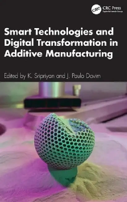 Smart Technologies and Digital Transformation in Additive Manufacturing by K. Sripriyan