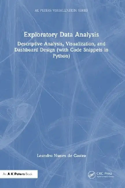 Exploratory Data Analysis: Descriptive Analysis, Visualization, and Dashboard Design (with Code Snippets in Python) by Leandro Nunes de Castro