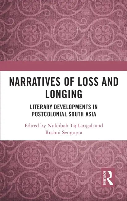Narratives of Loss and Longing: Literary Developments in Postcolonial South Asia by Nukhbah Taj Langah, Roshni SenGupta