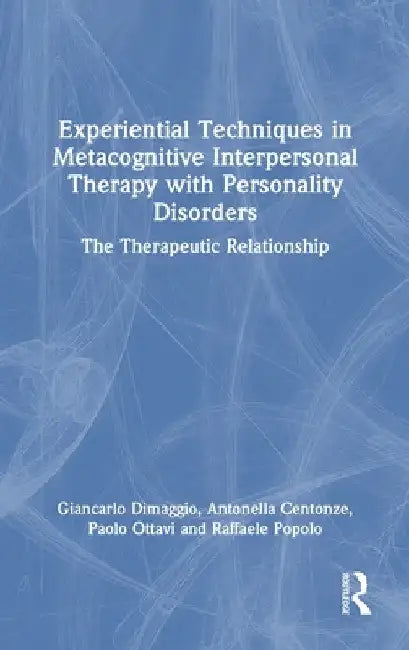 Experiential Techniques in Metacognitive Interpersonal Therapy with Personality Disorders: The Therapeutic Relationship by Giancarlo Dimaggio