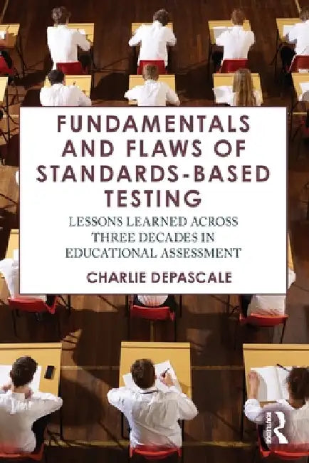 Fundamentals and Flaws of Standards-Based Testing: Lessons Learned Across Three Decades in Educational Assessment by Charlie Depascale