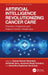 Artificial Intelligence Revolutionizing Cancer Care: Precision Diagnosis and Patient-Centric Healthcare by Suman Kumar Swarnkar