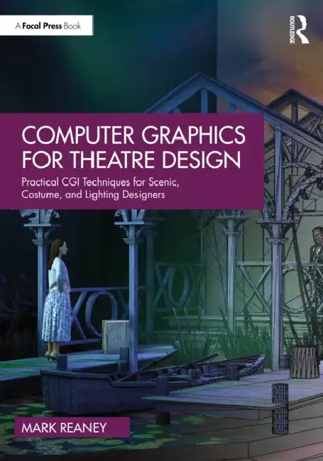 Computer Graphics for Theatre Design: Practical CGI Techniques for Scenic, Costume, and Lighting Designers by Mark Reaney