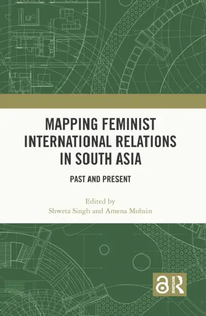 Mapping Feminist International Relations in South Asia: Past and Present by Shweta Singh, Amena Mohsin
