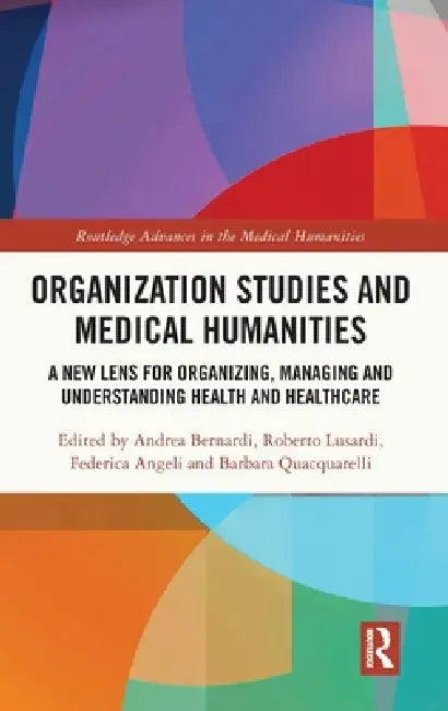 Organization Studies and Medical Humanities: A New Lens for Organizing, Managing and Understanding Health and Healthcare by Andrea Bernardi, Roberto Lusardi, Federica Angeli