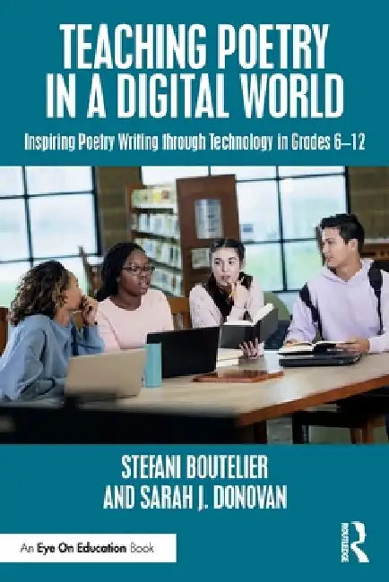 Teaching Poetry in a Digital World: Inspiring Poetry Writing through Technology in Grades 6-12 by Stefani Boutelier