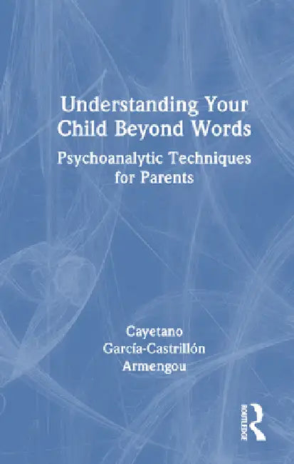 Understanding Your Child Beyond Words: Psychoanalytic Techniques For Parents by Cayetano Garcia-Castrillón Armengou