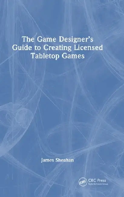 The Game Designer's Guide to Creating Licensed Tabletop Games by James Sheahan