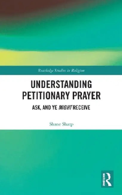 Understanding Petitionary Prayer: Ask, and Ye Might Receive by Shane Sharp